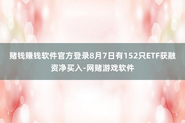 赌钱赚钱软件官方登录8月7日有152只ETF获融资净买入-网赌游戏软件