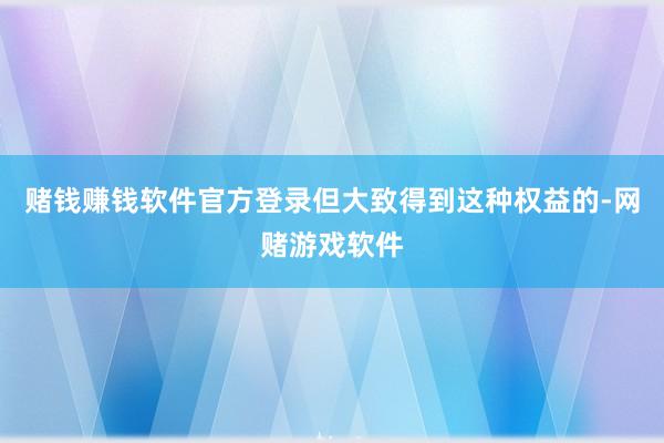 赌钱赚钱软件官方登录但大致得到这种权益的-网赌游戏软件