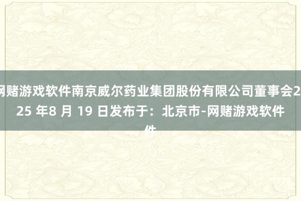 网赌游戏软件南京威尔药业集团股份有限公司董事会2025 年8 月 19 日发布于：北京市-网赌游戏软件