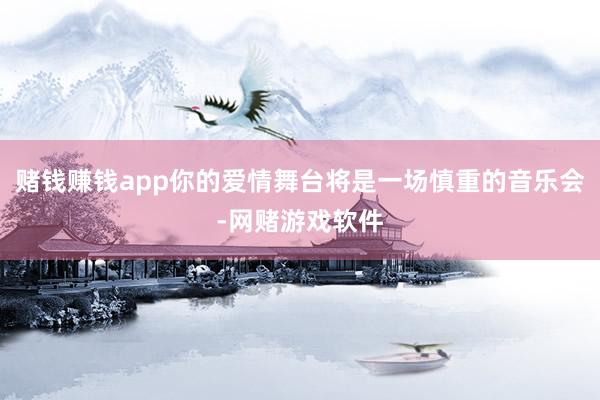 赌钱赚钱app你的爱情舞台将是一场慎重的音乐会-网赌游戏软件