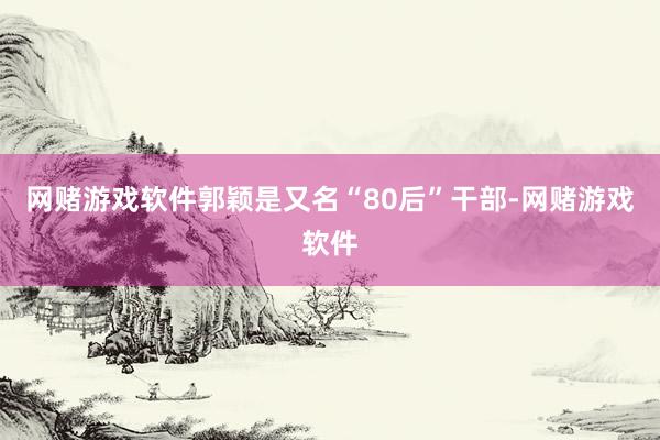 网赌游戏软件郭颖是又名“80后”干部-网赌游戏软件