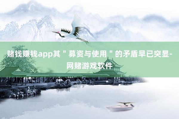 赌钱赚钱app其"募资与使用"的矛盾早已突显-网赌游戏软件