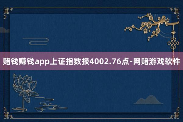 赌钱赚钱app上证指数报4002.76点-网赌游戏软件