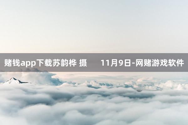 赌钱app下载苏韵桦 摄      11月9日-网赌游戏软件