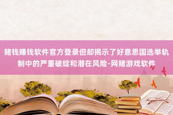 赌钱赚钱软件官方登录但却揭示了好意思国选举轨制中的严重破绽和潜在风险-网赌游戏软件