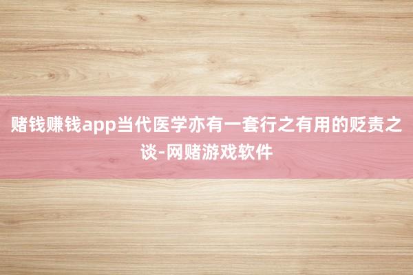 赌钱赚钱app当代医学亦有一套行之有用的贬责之谈-网赌游戏软件