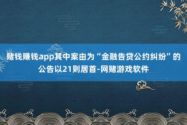 赌钱赚钱app其中案由为“金融告贷公约纠纷”的公告以21则居首-网赌游戏软件