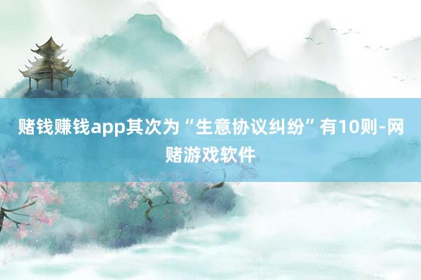 赌钱赚钱app其次为“生意协议纠纷”有10则-网赌游戏软件
