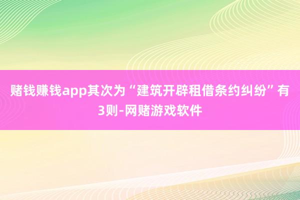 赌钱赚钱app其次为“建筑开辟租借条约纠纷”有3则-网赌游戏软件