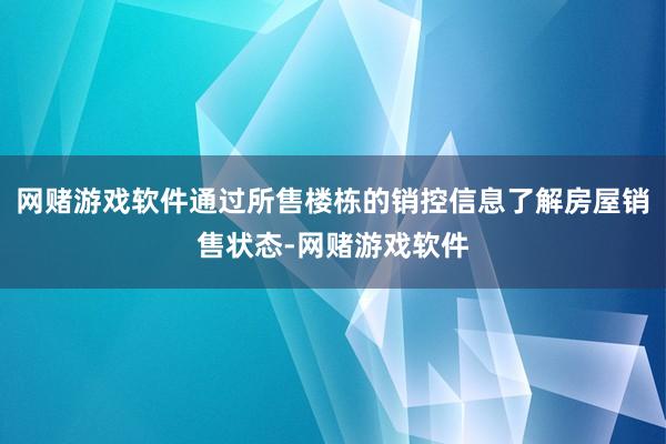 网赌游戏软件通过所售楼栋的销控信息了解房屋销售状态-网赌游戏软件
