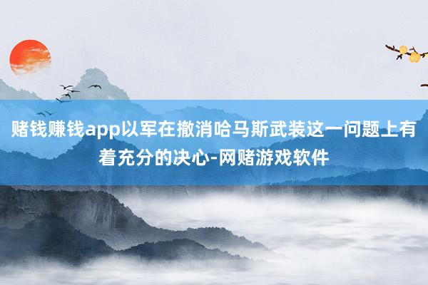 赌钱赚钱app以军在撤消哈马斯武装这一问题上有着充分的决心-网赌游戏软件