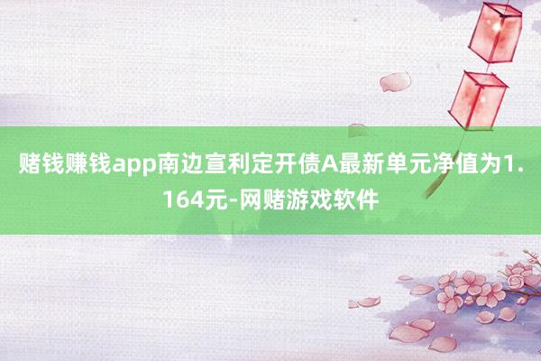 赌钱赚钱app南边宣利定开债A最新单元净值为1.164元-网赌游戏软件