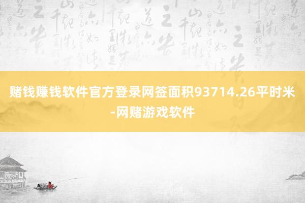 赌钱赚钱软件官方登录网签面积93714.26平时米-网赌游戏软件