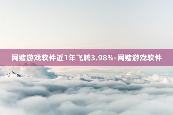 网赌游戏软件近1年飞腾3.98%-网赌游戏软件