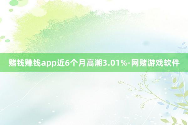 赌钱赚钱app近6个月高潮3.01%-网赌游戏软件