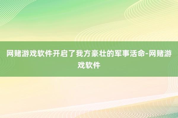 网赌游戏软件开启了我方豪壮的军事活命-网赌游戏软件