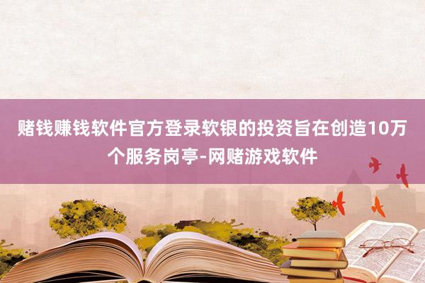 赌钱赚钱软件官方登录软银的投资旨在创造10万个服务岗亭-网赌游戏软件