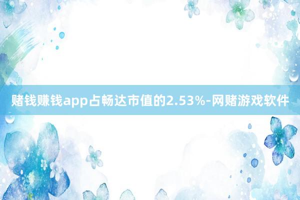 赌钱赚钱app占畅达市值的2.53%-网赌游戏软件