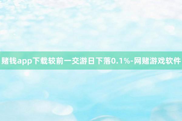 赌钱app下载较前一交游日下落0.1%-网赌游戏软件
