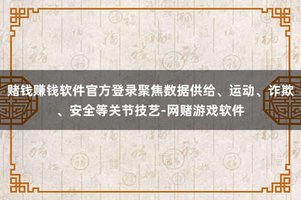 赌钱赚钱软件官方登录聚焦数据供给、运动、诈欺、安全等关节技艺-网赌游戏软件