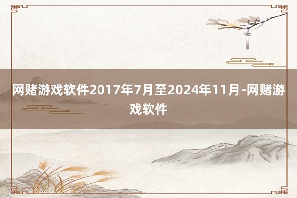网赌游戏软件2017年7月至2024年11月-网赌游戏软件