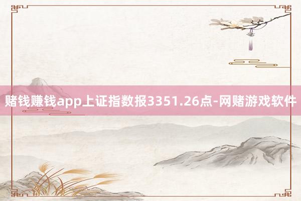 赌钱赚钱app上证指数报3351.26点-网赌游戏软件