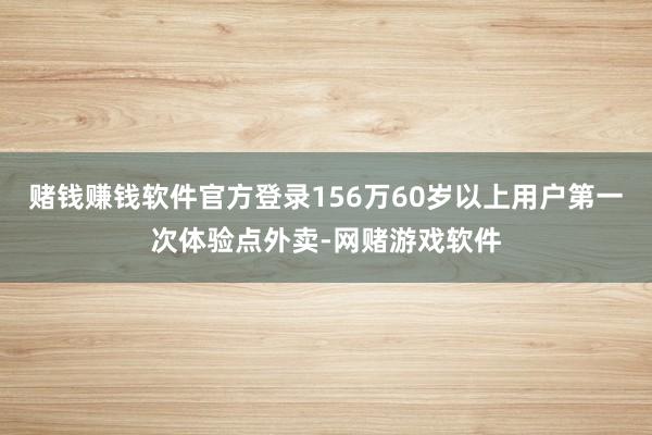 赌钱赚钱软件官方登录156万60岁以上用户第一次体验点外卖-网赌游戏软件