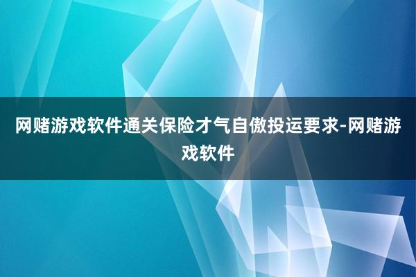 网赌游戏软件通关保险才气自傲投运要求-网赌游戏软件