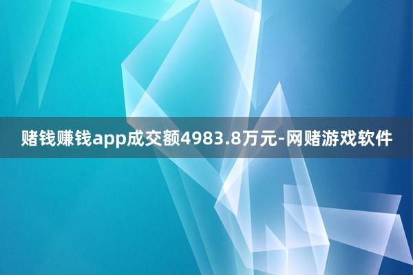 赌钱赚钱app成交额4983.8万元-网赌游戏软件