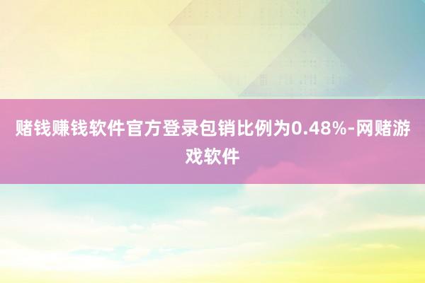 赌钱赚钱软件官方登录包销比例为0.48%-网赌游戏软件