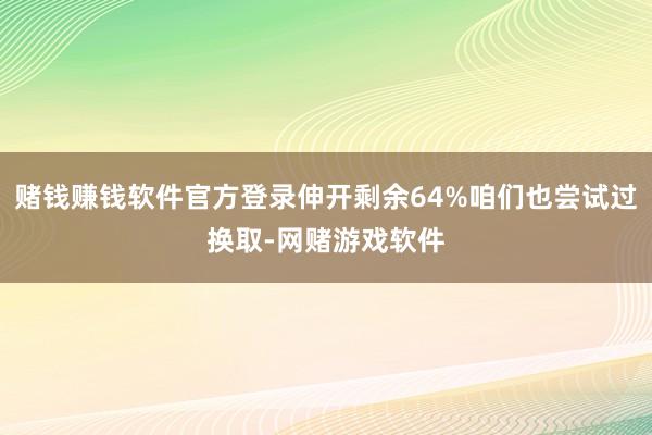 赌钱赚钱软件官方登录伸开剩余64%咱们也尝试过换取-网赌游戏软件