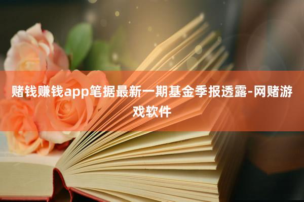 赌钱赚钱app笔据最新一期基金季报透露-网赌游戏软件
