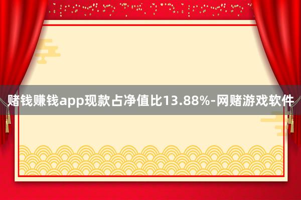 赌钱赚钱app现款占净值比13.88%-网赌游戏软件