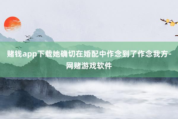 赌钱app下载她确切在婚配中作念到了作念我方-网赌游戏软件