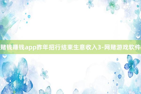 赌钱赚钱app昨年招行结束生意收入3-网赌游戏软件