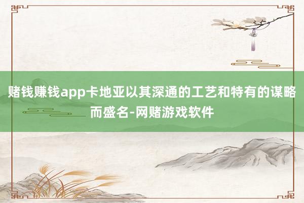 赌钱赚钱app卡地亚以其深通的工艺和特有的谋略而盛名-网赌游戏软件