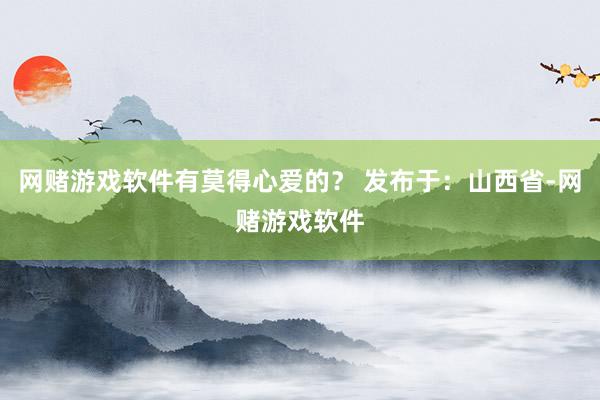 网赌游戏软件有莫得心爱的? 发布于:山西省-网赌游戏软件