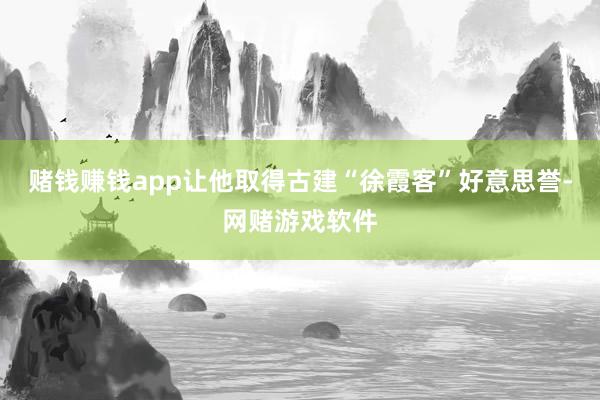 赌钱赚钱app让他取得古建“徐霞客”好意思誉-网赌游戏软件