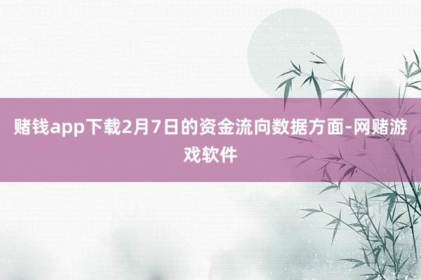 赌钱app下载2月7日的资金流向数据方面-网赌游戏软件