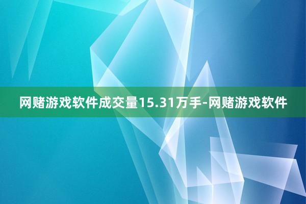 网赌游戏软件成交量15.31万手-网赌游戏软件