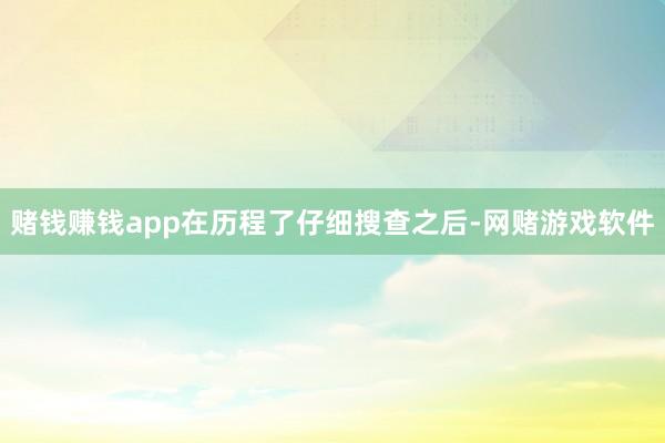 赌钱赚钱app在历程了仔细搜查之后-网赌游戏软件