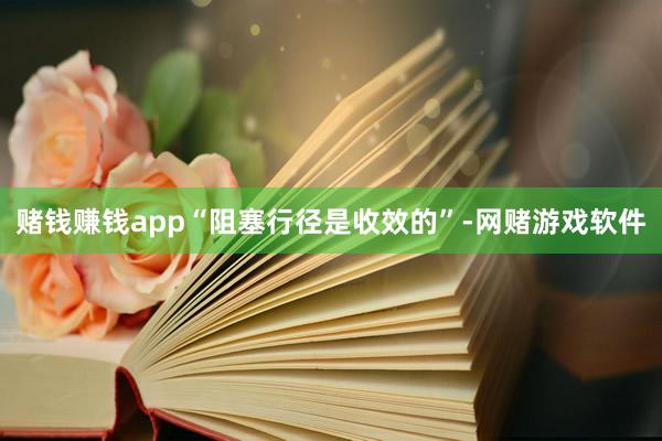 赌钱赚钱app“阻塞行径是收效的”-网赌游戏软件