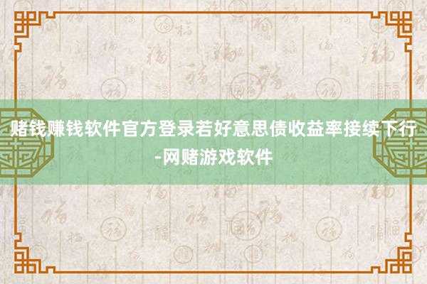 赌钱赚钱软件官方登录若好意思债收益率接续下行-网赌游戏软件