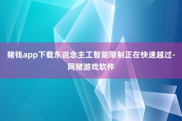 赌钱app下载东说念主工智能限制正在快速越过-网赌游戏软件