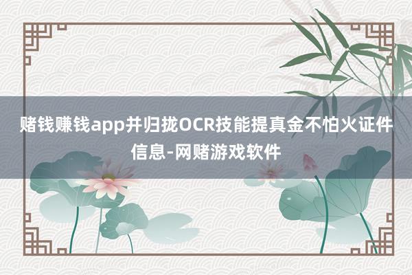 赌钱赚钱app并归拢OCR技能提真金不怕火证件信息-网赌游戏软件