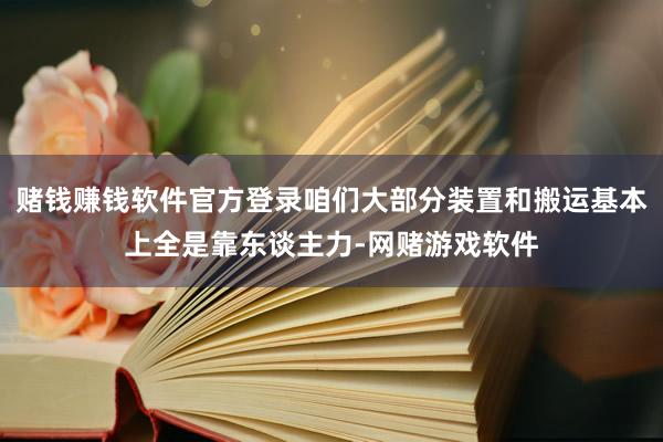 赌钱赚钱软件官方登录咱们大部分装置和搬运基本上全是靠东谈主力-网赌游戏软件