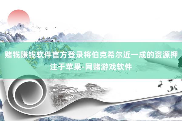 赌钱赚钱软件官方登录将伯克希尔近一成的资源押注于苹果-网赌游戏软件