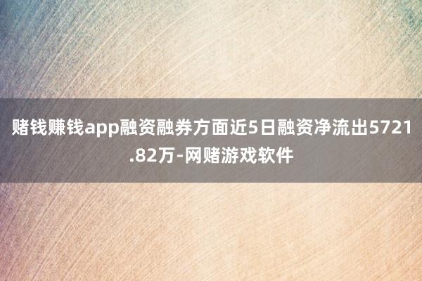 赌钱赚钱app融资融券方面近5日融资净流出5721.82万-网赌游戏软件