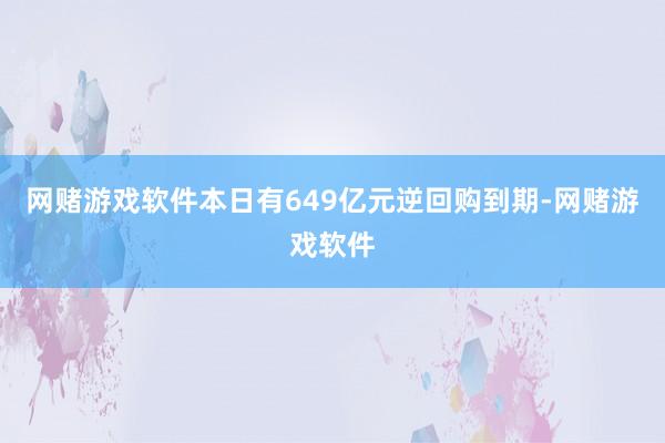 网赌游戏软件本日有649亿元逆回购到期-网赌游戏软件