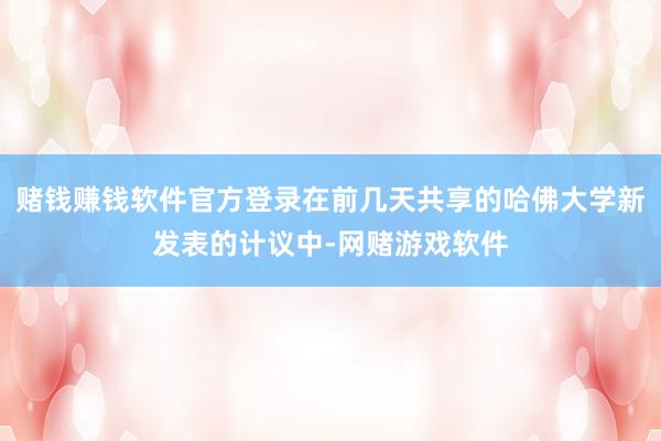 赌钱赚钱软件官方登录在前几天共享的哈佛大学新发表的计议中-网赌游戏软件